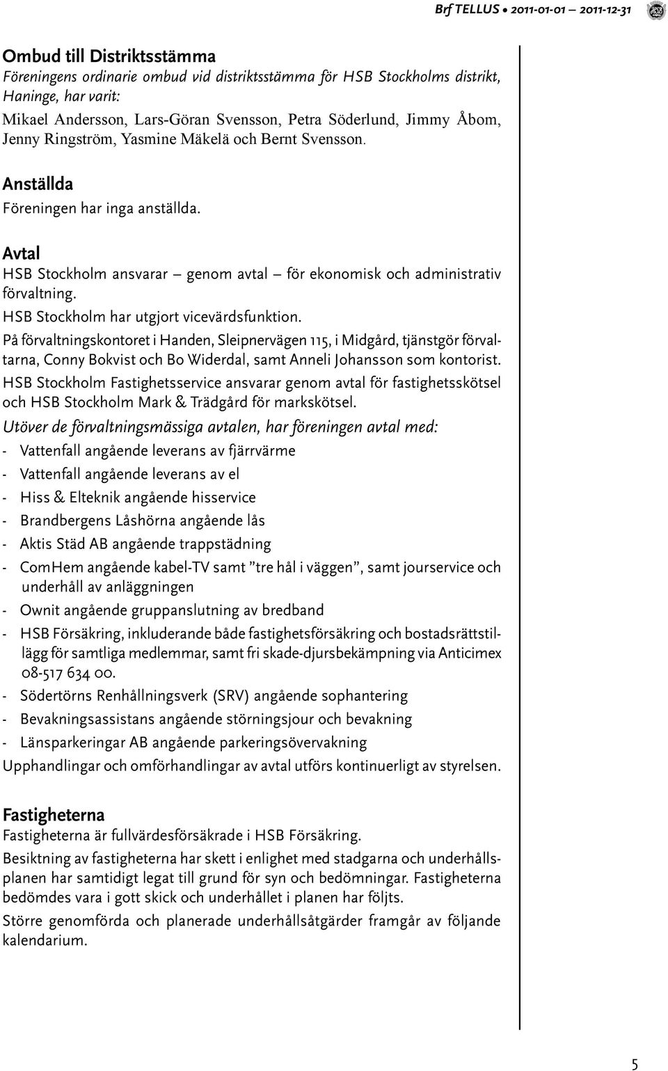 Avtal HSB Stockholm ansvarar genom avtal för ekonomisk och administrativ förvaltning. HSB Stockholm har utgjort vicevärdsfunktion.