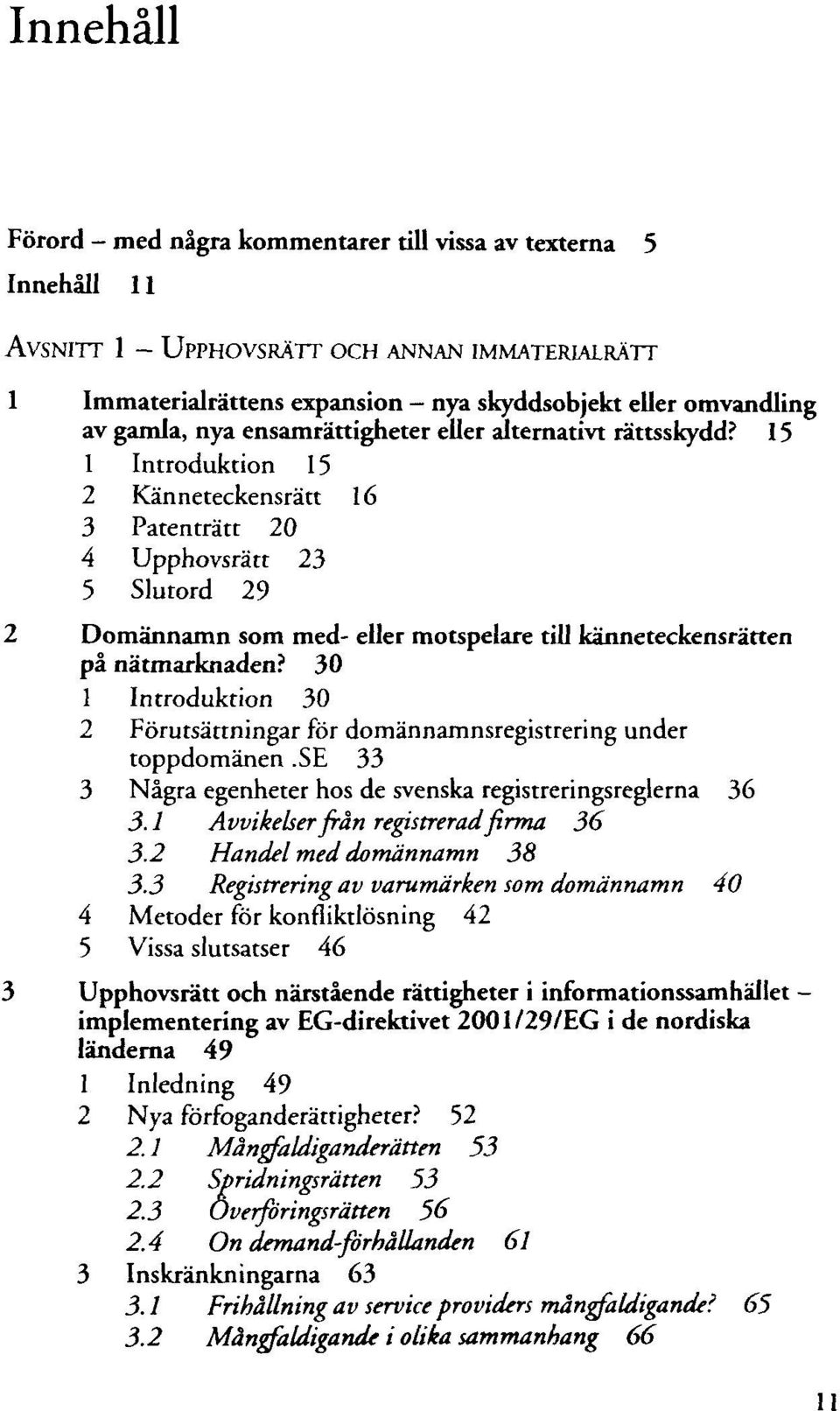 15 1 Introduktion 15 2 Känneteckensrätt 16 3 Patenträtt 20 4 Upphovsrätt 23 5 Slutord 29 2 Domännamn som med- eller motspelare till känneteckensrätten pä nätmarknaden?