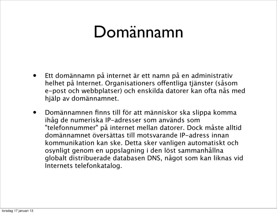 Domännamnen finns till för att människor ska slippa komma ihåg de numeriska IP-adresser som används som "telefonnummer" på internet mellan datorer.