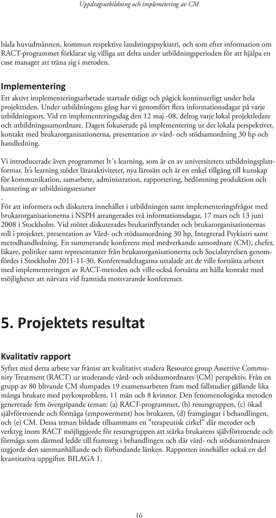 Under utbildningens gång har vi genomfört flera informationsdagar på varje utbildningsort. Vid en implementeringsdag den 12 maj -08, deltog varje lokal projektledare och utbildningssamordnare.