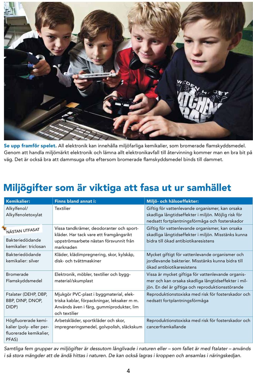 Det är också bra att dammsuga ofta eftersom bromerade flamskyddsmedel binds till dammet.