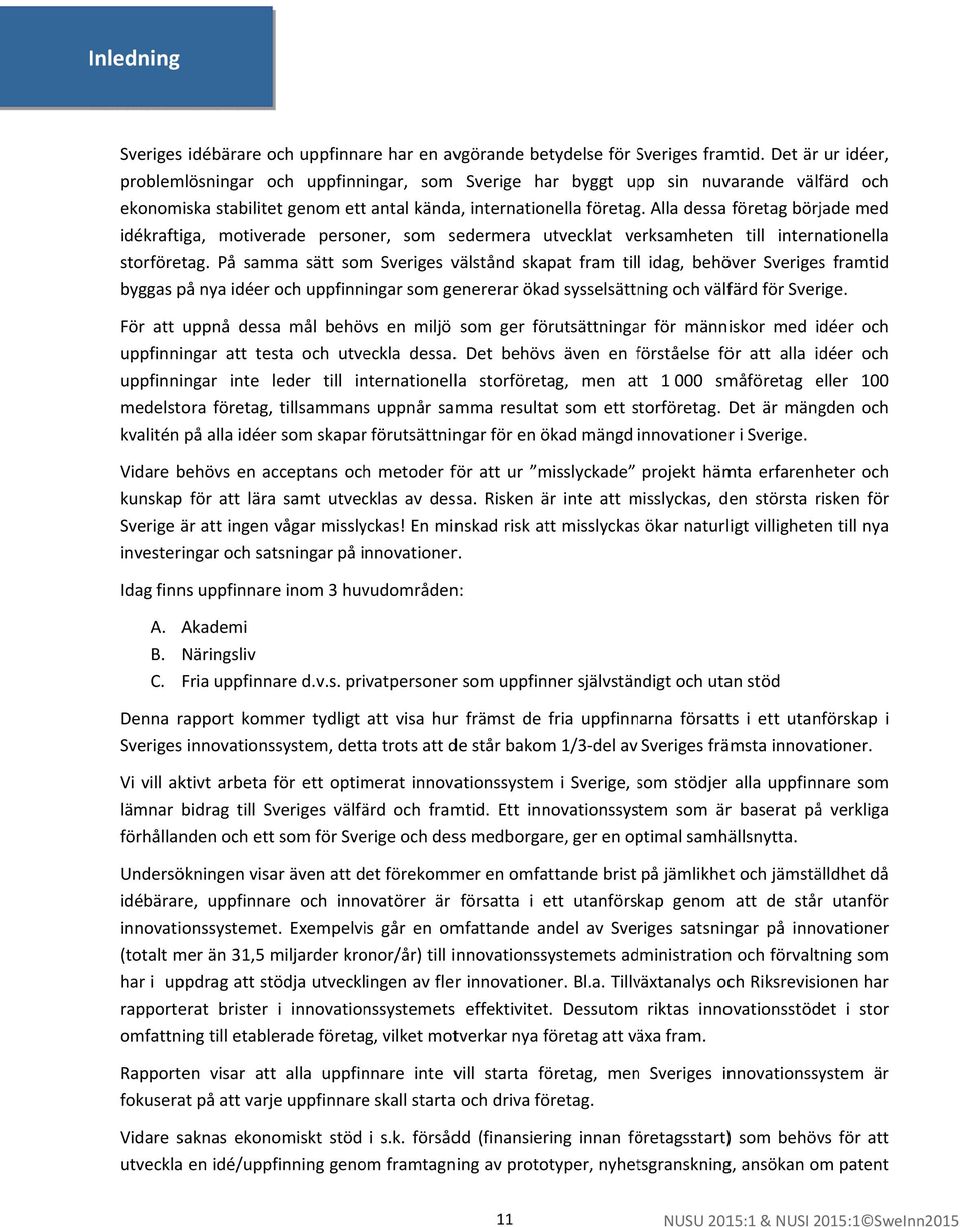 Alla dessa företag började med idékraftiga, motiverade personer, som sedermera utvecklat verksamhetenn till internationella storföretag.