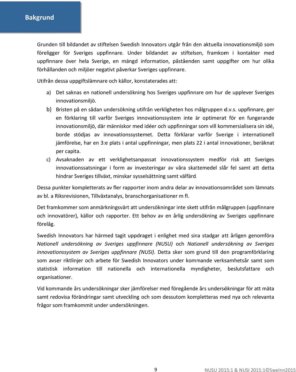 uppfinnare. Utifrån dessa uppgiftslämnare och källor, konstaterades att: a) b) Det saknas en nationell undersökning hos Sveriges uppfinnare om hur de uppleverr Sveriges innovationsmiljö.