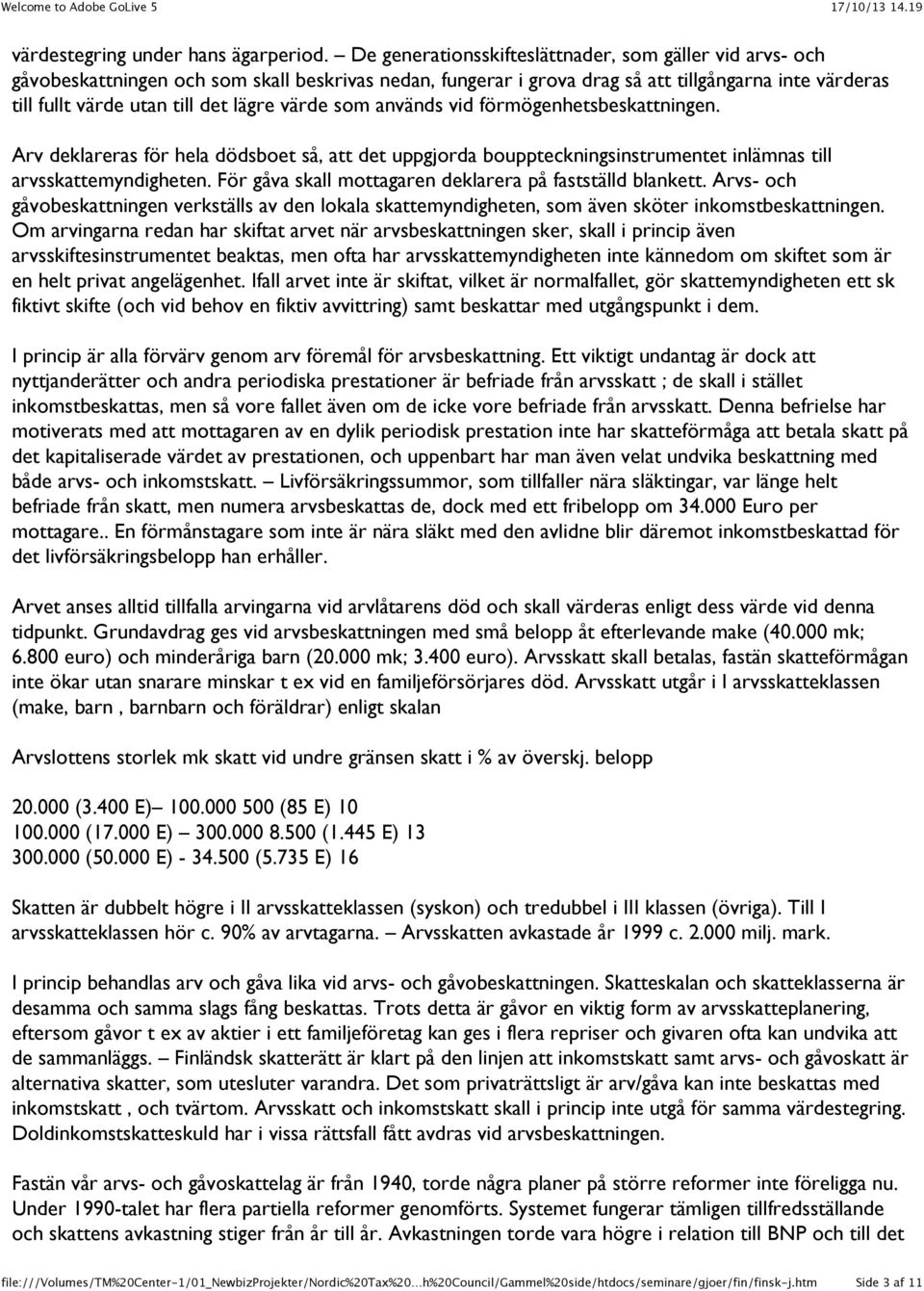 värde som används vid förmögenhetsbeskattningen. Arv deklareras för hela dödsboet så, att det uppgjorda bouppteckningsinstrumentet inlämnas till arvsskattemyndigheten.