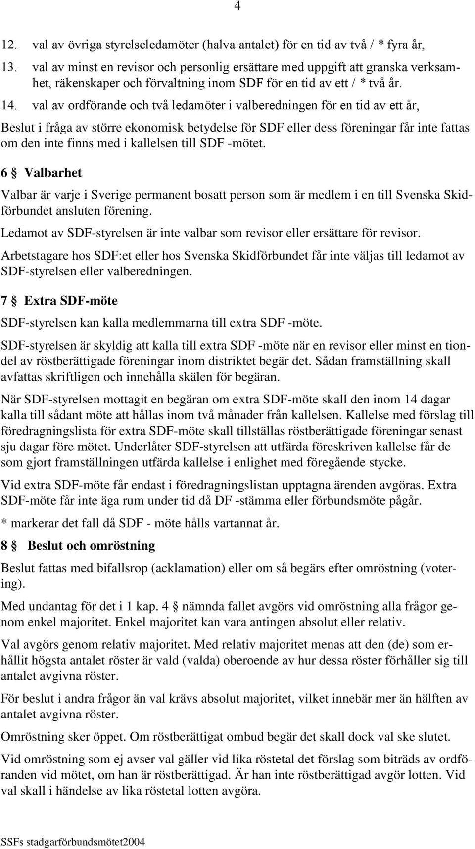 val av ordförande och två ledamöter i valberedningen för en tid av ett år, Beslut i fråga av större ekonomisk betydelse för SDF eller dess föreningar får inte fattas om den inte finns med i kallelsen