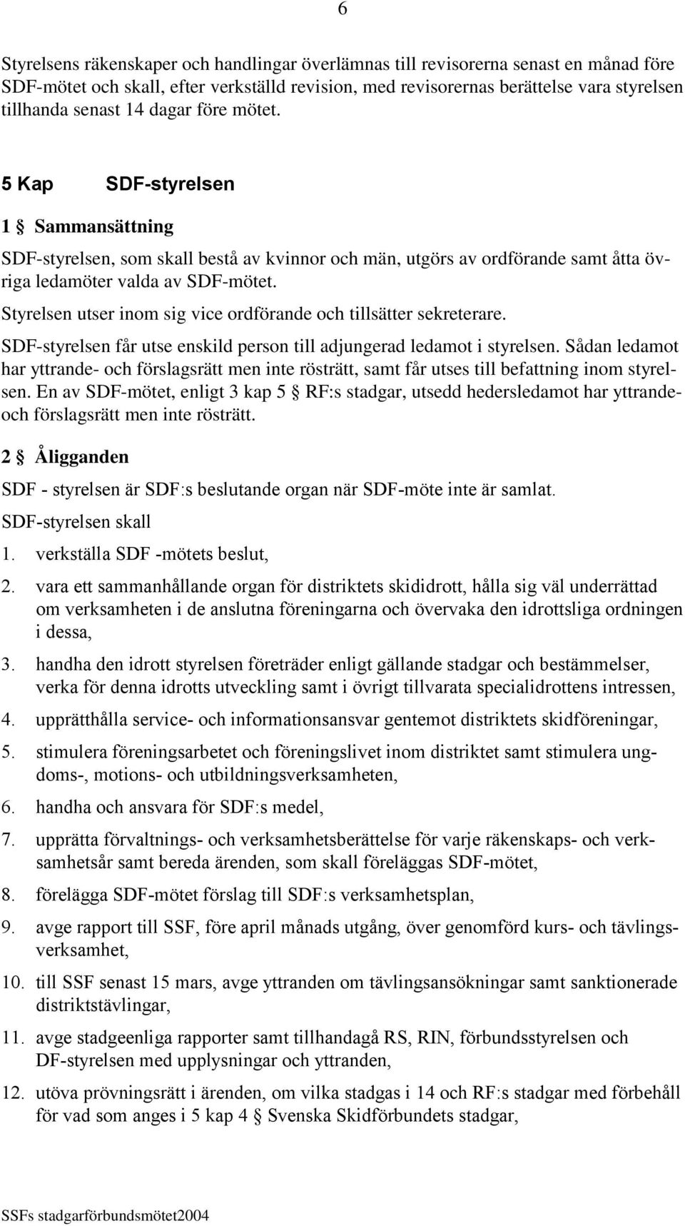 Styrelsen utser inom sig vice ordförande och tillsätter sekreterare. SDF-styrelsen får utse enskild person till adjungerad ledamot i styrelsen.