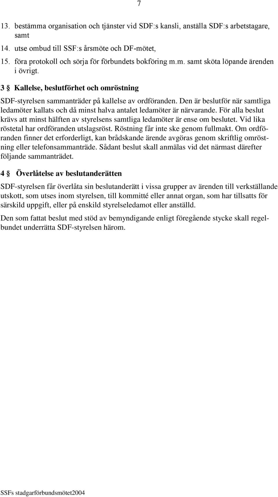 För alla beslut krävs att minst hälften av styrelsens samtliga ledamöter är ense om beslutet. Vid lika röstetal har ordföranden utslagsröst. Röstning får inte ske genom fullmakt.