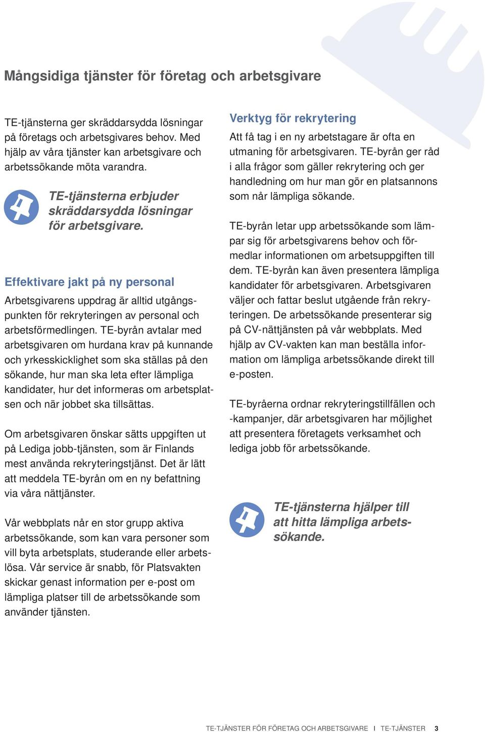 Effektivare jakt på ny personal Arbetsgivarens uppdrag är alltid utgångspunkten för rekryteringen av personal och arbetsförmedlingen.
