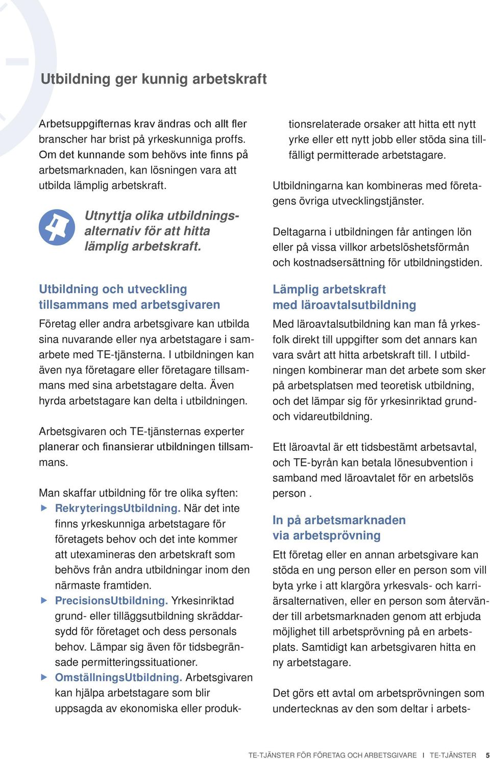 Utbildning och utveckling tillsammans med arbetsgivaren Företag eller andra arbetsgivare kan utbilda sina nuvarande eller nya arbetstagare i samarbete med TE-tjänsterna.