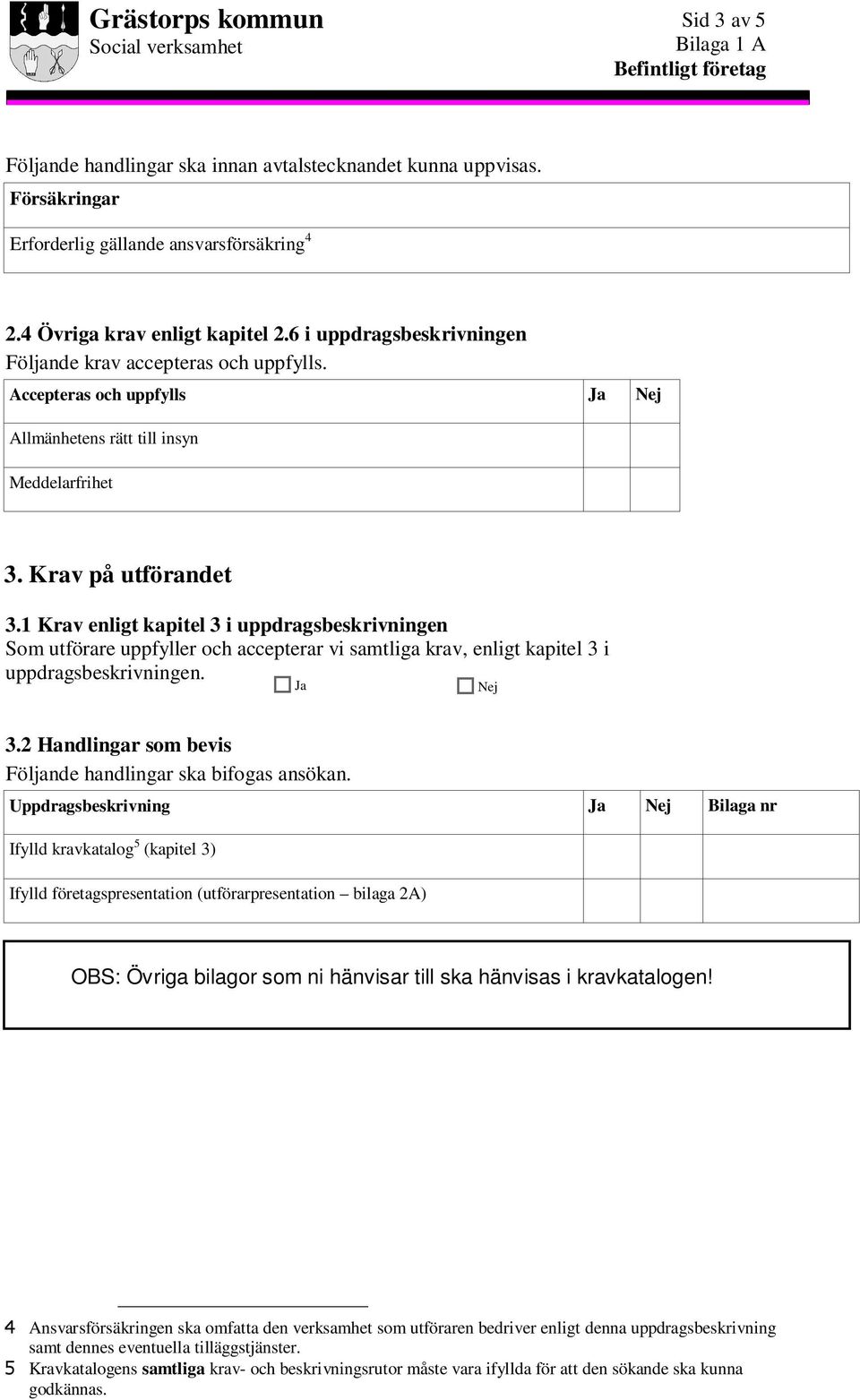 1 Krav enligt kapitel 3 i uppdragsbeskrivningen Som utförare uppfyller och accepterar vi samtliga krav, enligt kapitel 3 i uppdragsbeskrivningen. 3.2 Handlingar som bevis Följande handlingar ska bifogas ansökan.