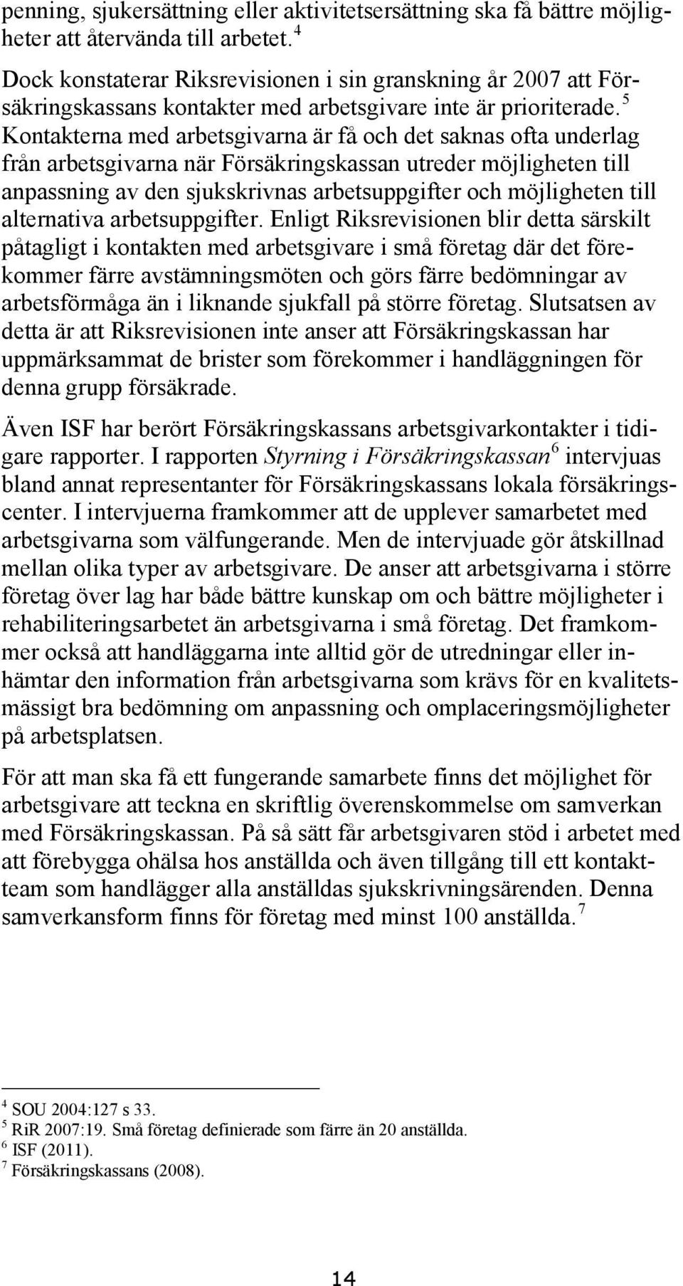 5 Kontakterna med arbetsgivarna är få och det saknas ofta underlag från arbetsgivarna när Försäkringskassan utreder möjligheten till anpassning av den sjukskrivnas arbetsuppgifter och möjligheten