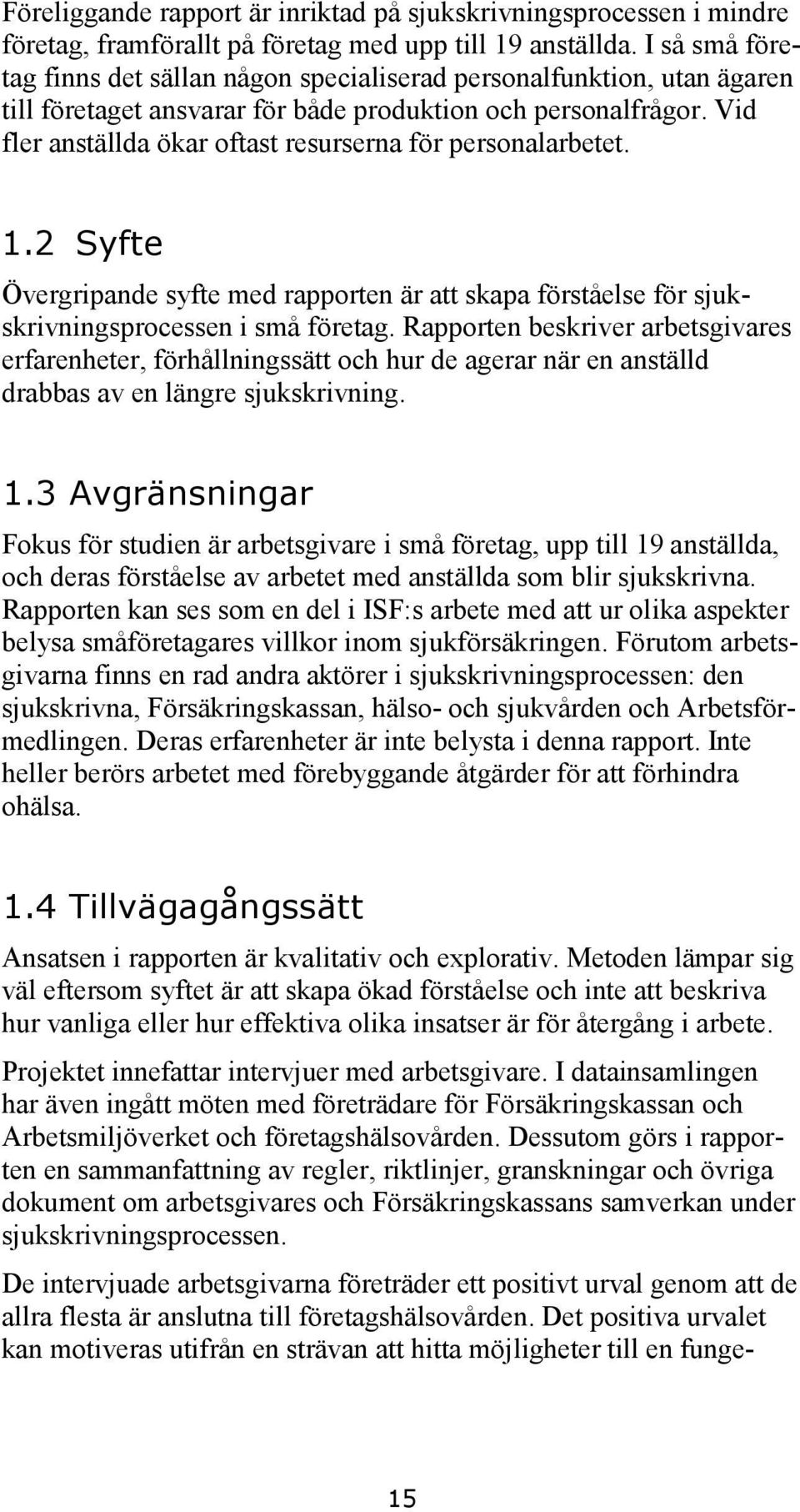 Vid fler anställda ökar oftast resurserna för personalarbetet. 1.2 Syfte Övergripande syfte med rapporten är att skapa förståelse för sjukskrivningsprocessen i små företag.