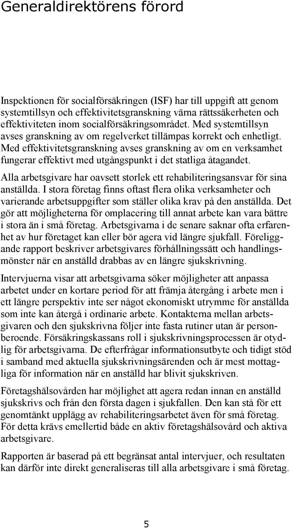 Med effektivitetsgranskning avses granskning av om en verksamhet fungerar effektivt med utgångspunkt i det statliga åtagandet.