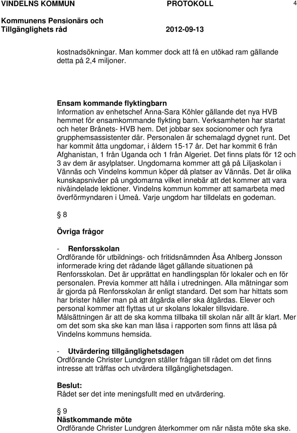 Det jobbar sex socionomer och fyra grupphemsassistenter där. Personalen är schemalagd dygnet runt. Det har kommit åtta ungdomar, i åldern 15-17 år.