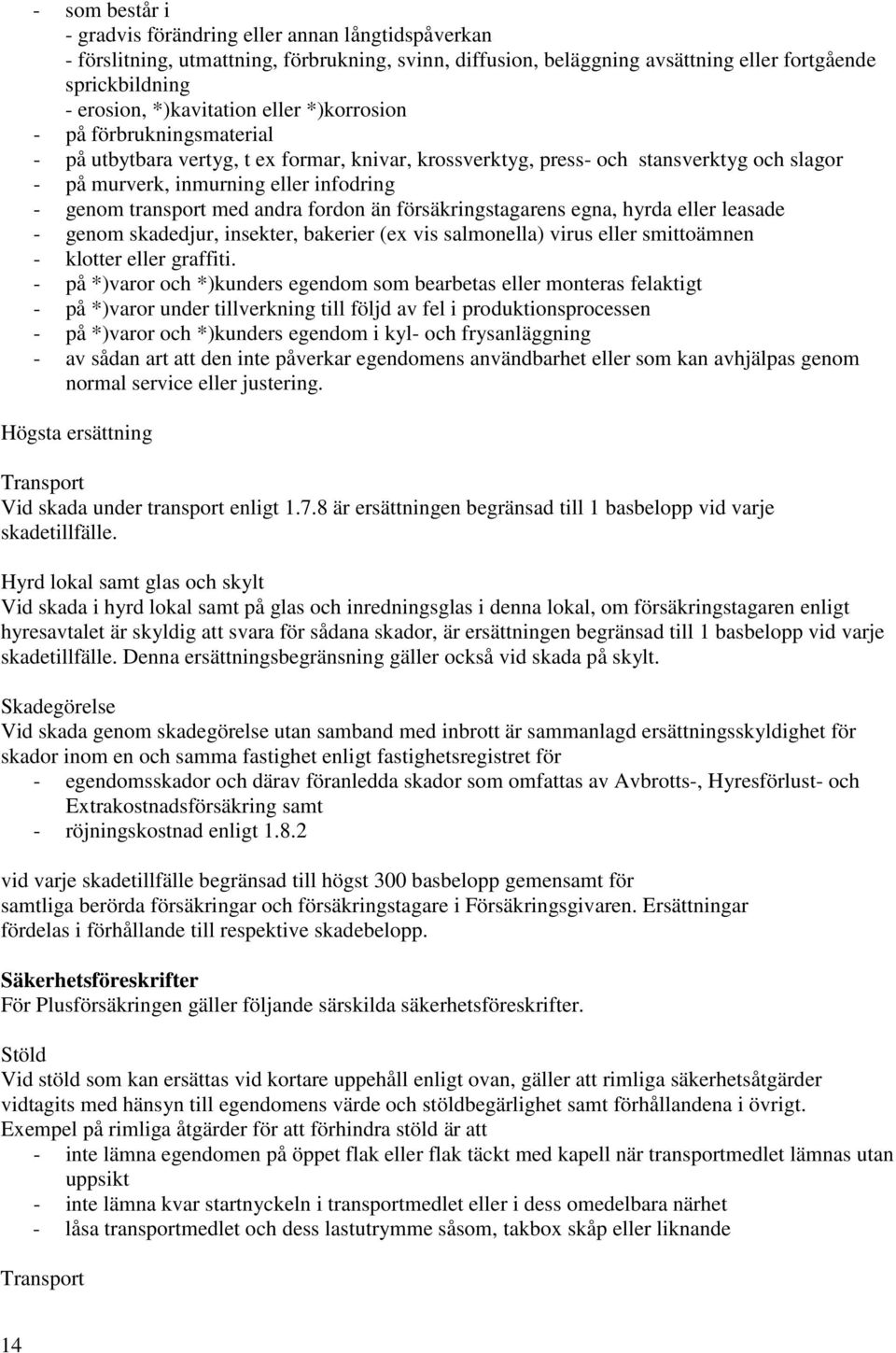 transport med andra fordon än försäkringstagarens egna, hyrda eller leasade - genom skadedjur, insekter, bakerier (ex vis salmonella) virus eller smittoämnen - klotter eller graffiti.