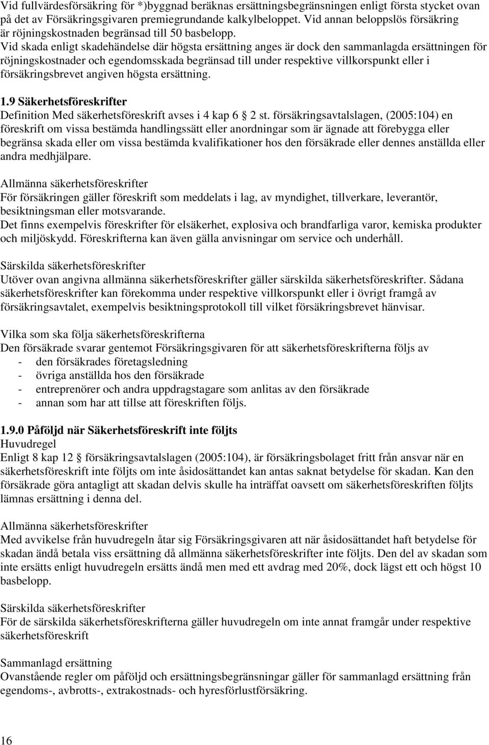 Vid skada enligt skadehändelse där högsta ersättning anges är dock den sammanlagda ersättningen för röjningskostnader och egendomsskada begränsad till under respektive villkorspunkt eller i