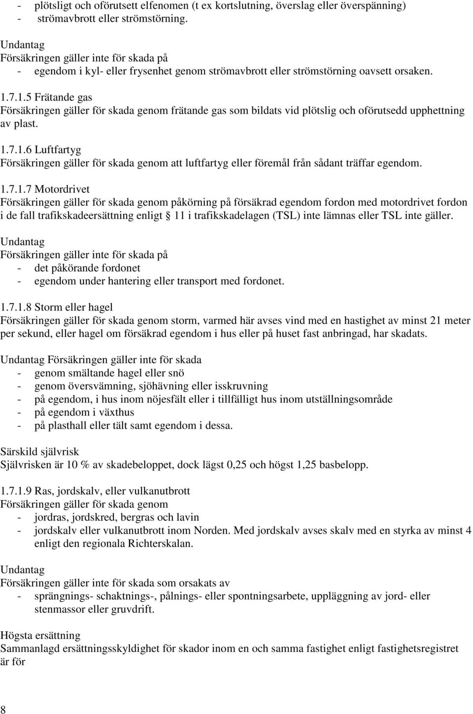 7.1.5 Frätande gas Försäkringen gäller för skada genom frätande gas som bildats vid plötslig och oförutsedd upphettning av plast. 1.7.1.6 Luftfartyg Försäkringen gäller för skada genom att luftfartyg eller föremål från sådant träffar egendom.