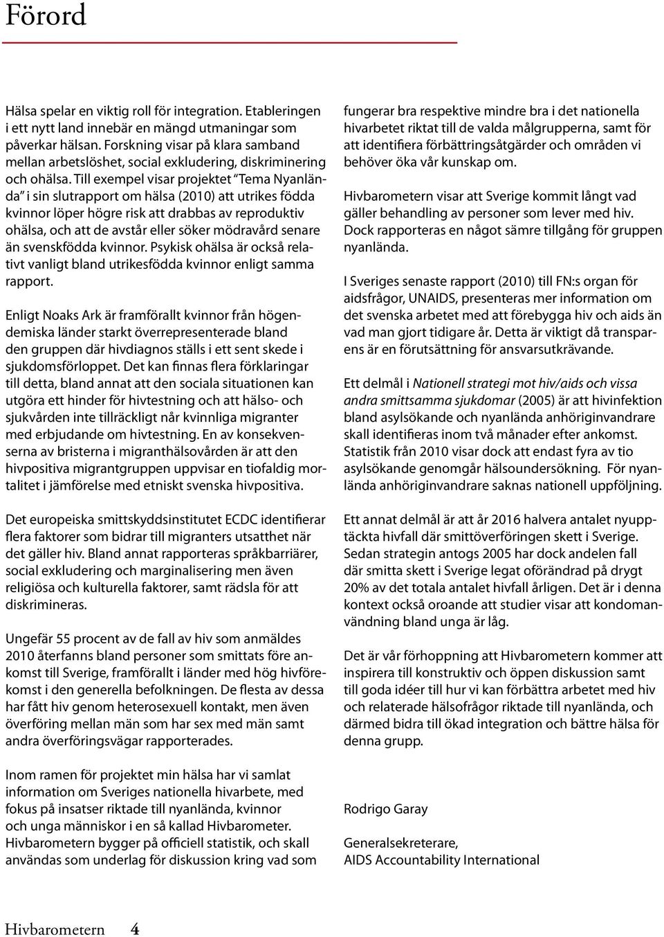 Till exempel visar projektet Tema Nyanlända i sin slutrapport om hälsa (2010) att utrikes födda kvinnor löper högre risk att drabbas av reproduktiv ohälsa, och att de avstår eller söker mödravård