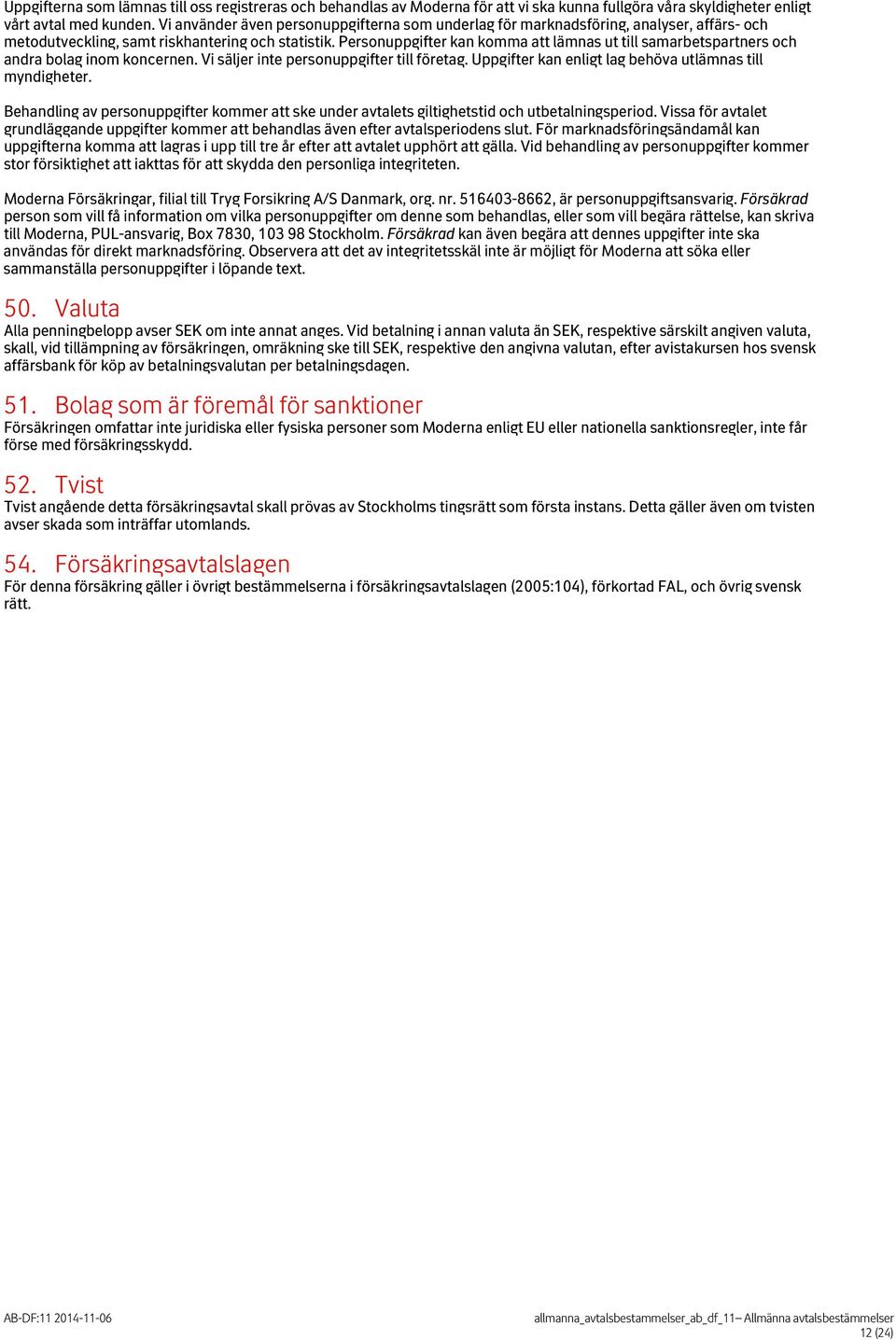 Personuppgifter kan komma att lämnas ut till samarbetspartners och andra bolag inom koncernen. Vi säljer inte personuppgifter till företag. Uppgifter kan enligt lag behöva utlämnas till myndigheter.
