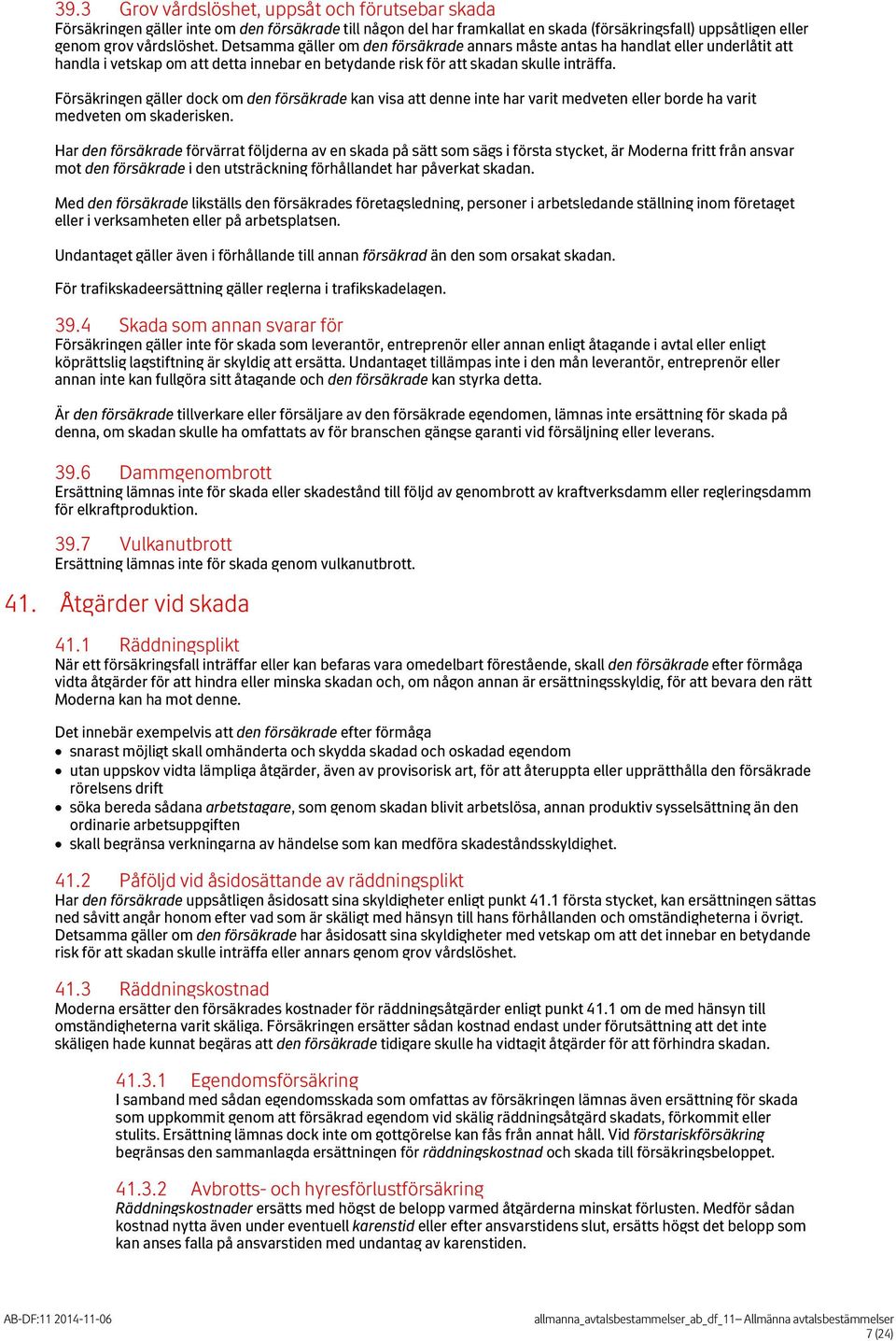 Försäkringen gäller dock om den försäkrade kan visa att denne inte har varit medveten eller borde ha varit medveten om skaderisken.