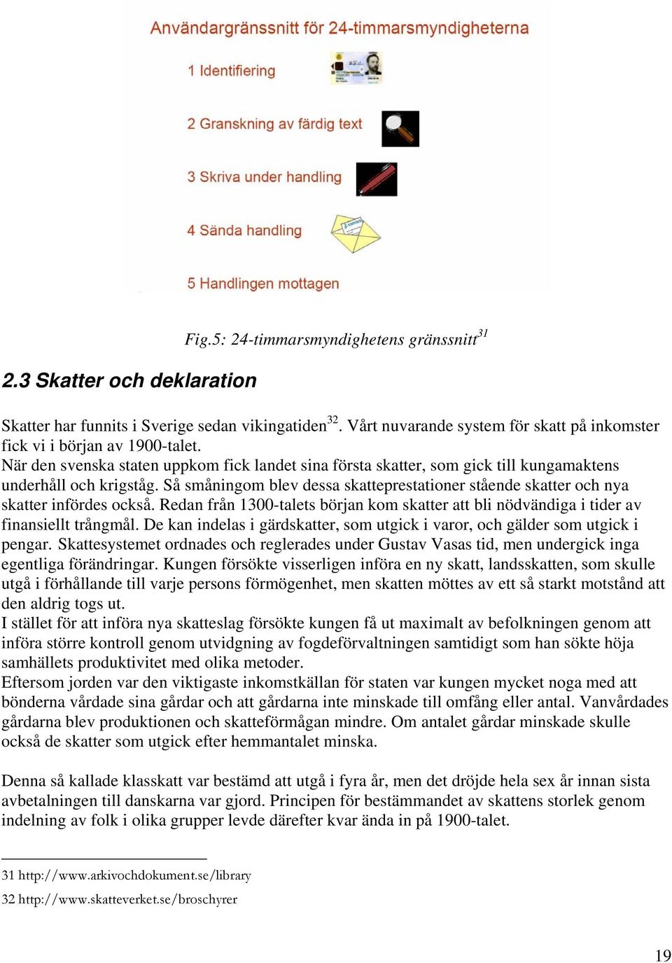 Så småningom blev dessa skatteprestationer stående skatter och nya skatter infördes också. Redan från 1300-talets början kom skatter att bli nödvändiga i tider av finansiellt trångmål.