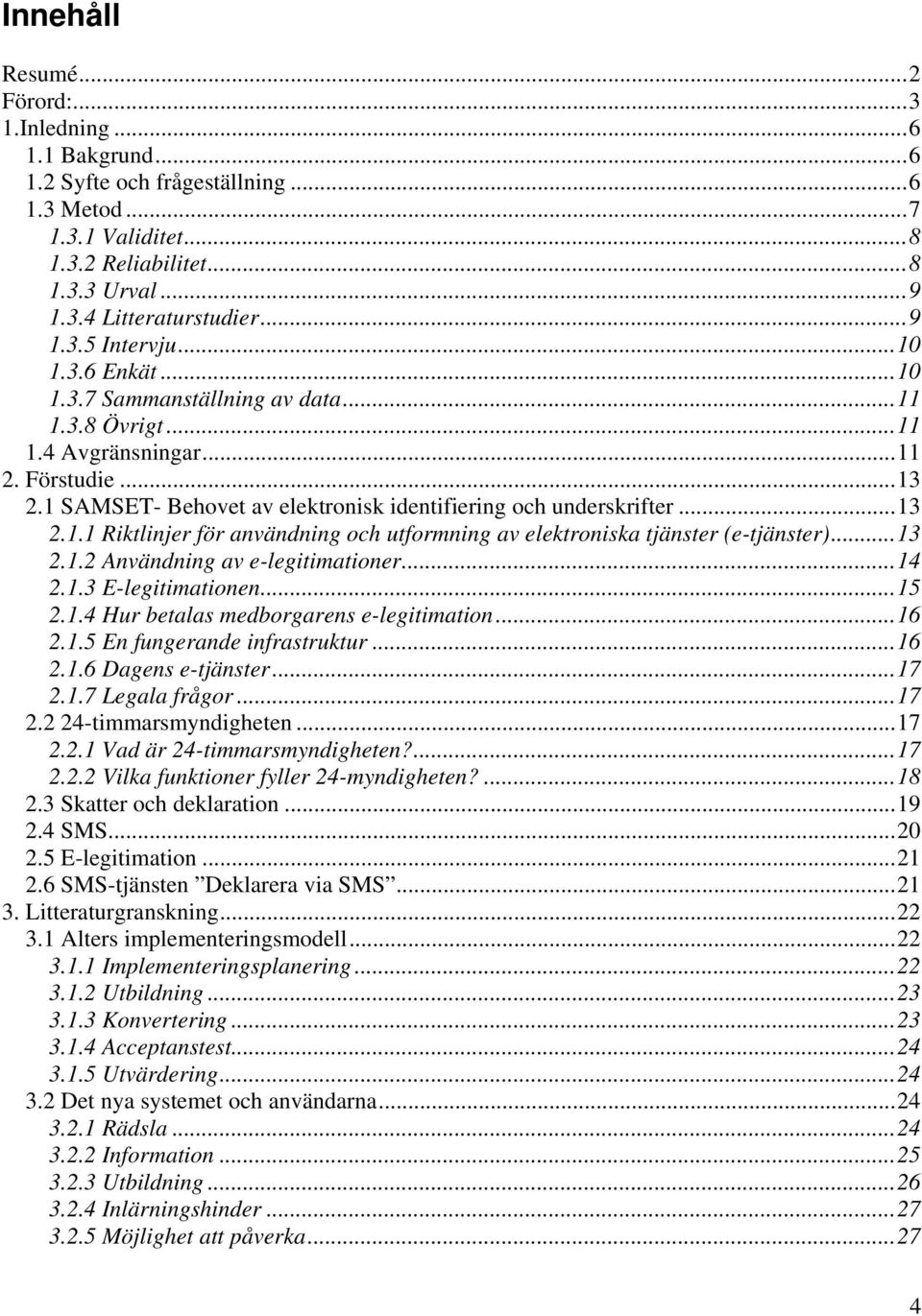 ..13 2.1.2 Användning av e-legitimationer...14 2.1.3 E-legitimationen...15 2.1.4 Hur betalas medborgarens e-legitimation...16 2.1.5 En fungerande infrastruktur...16 2.1.6 Dagens e-tjänster...17 2.1.7 Legala frågor.