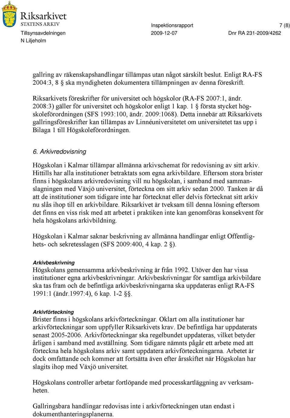 2009:1068). Detta innebär att Riksarkivets gallringsföreskrifter kan tillämpas av Linnéuniversitetet om universitetet tas upp i Bilaga 1 till Högskoleförordningen. 6.