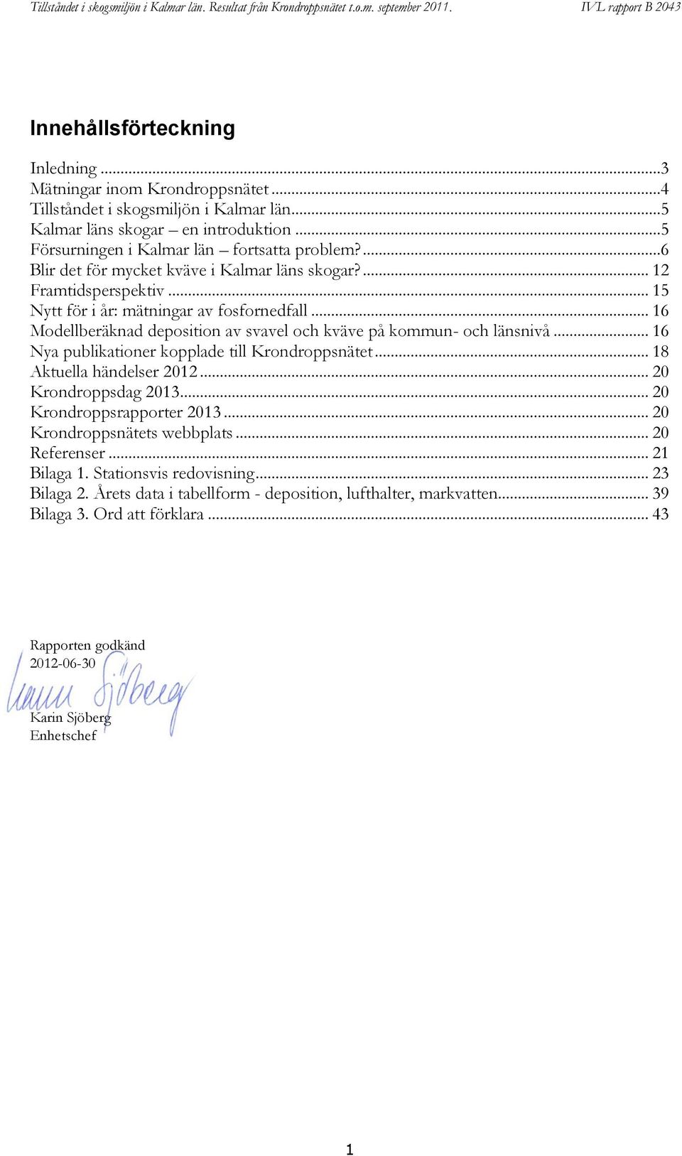 .. 16 Nya publikationer kopplade till Krondroppsnätet... 18 Aktuella händelser 2012... 20 Krondroppsdag 2013... 20 Krondroppsrapporter 2013... 20 Krondroppsnätets webbplats... 20 Referenser.
