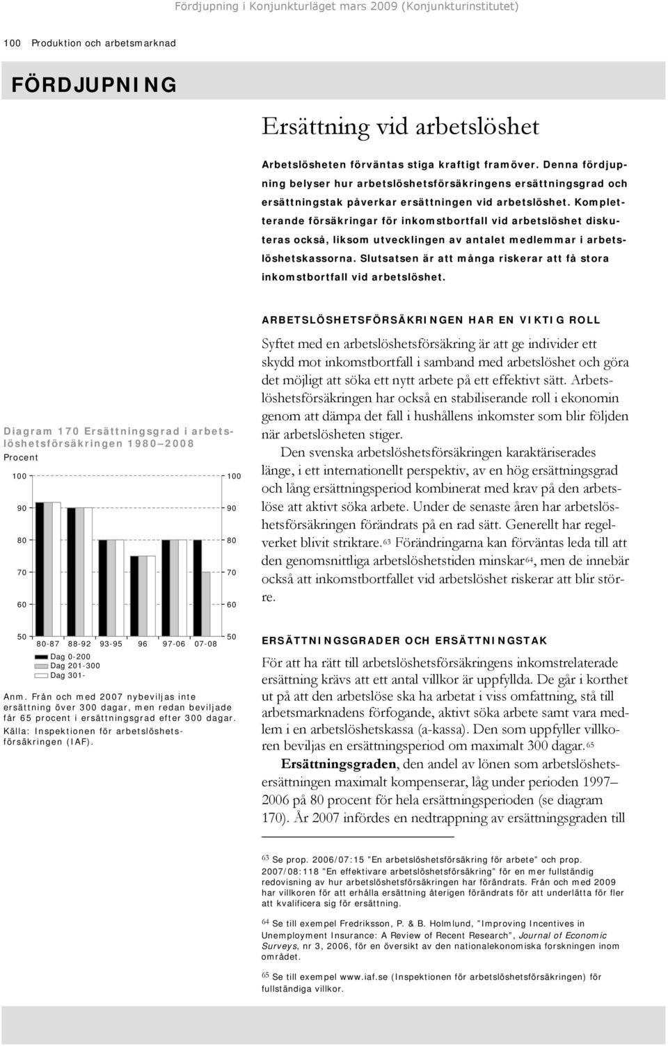 Kompletterande försäkringar för inkomstbortfall vid arbetslöshet diskuteras också, liksom utvecklingen av antalet medlemmar i arbetslöshetskassorna.