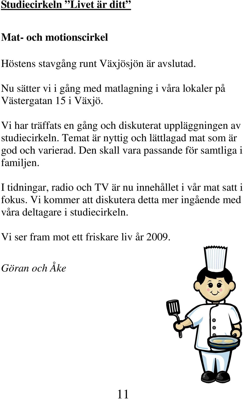 Vi har träffats en gång och diskuterat uppläggningen av studiecirkeln. Temat är nyttig och lättlagad mat som är god och varierad.