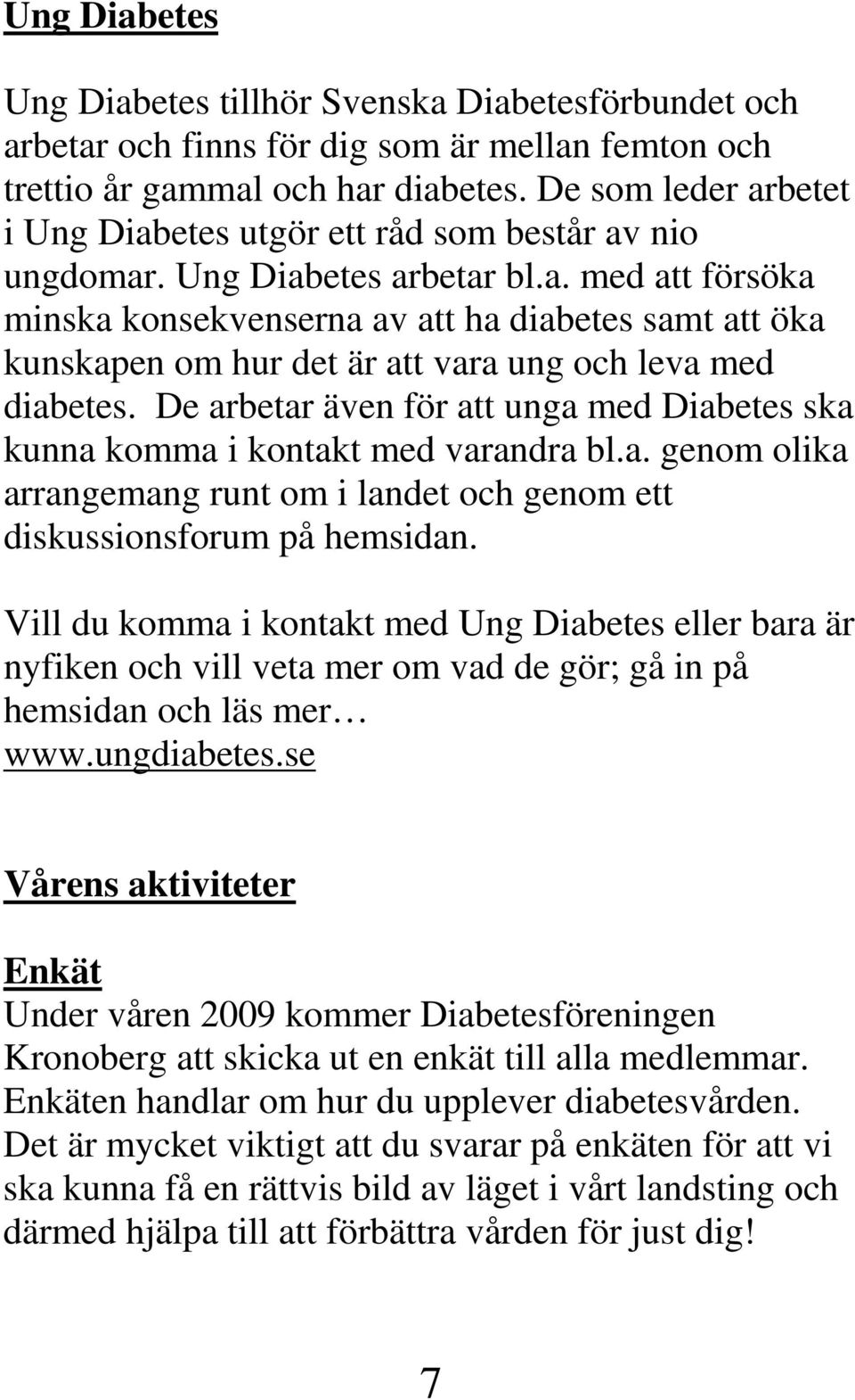 De arbetar även för att unga med Diabetes ska kunna komma i kontakt med varandra bl.a. genom olika arrangemang runt om i landet och genom ett diskussionsforum på hemsidan.