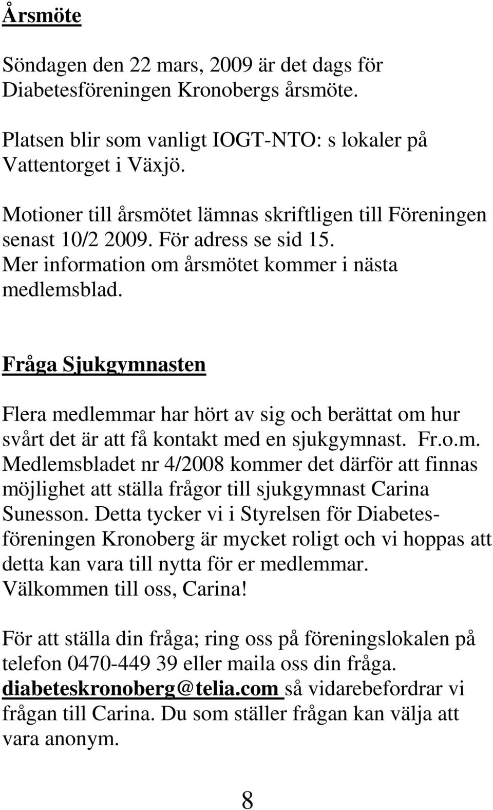 Fråga Sjukgymnasten Flera medlemmar har hört av sig och berättat om hur svårt det är att få kontakt med en sjukgymnast. Fr.o.m. Medlemsbladet nr 4/2008 kommer det därför att finnas möjlighet att ställa frågor till sjukgymnast Carina Sunesson.