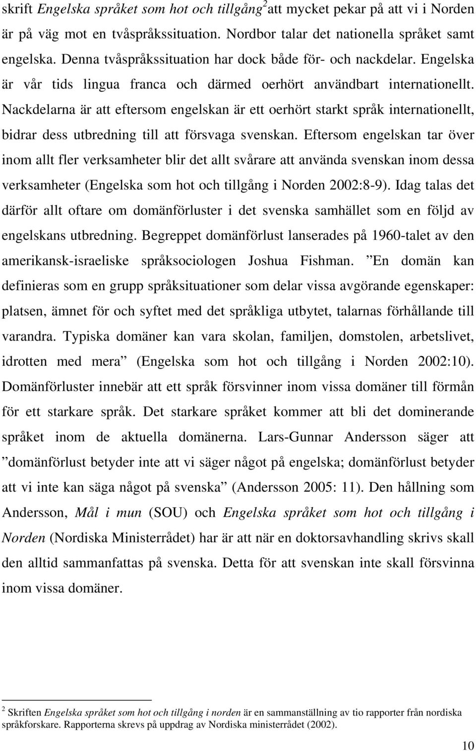 Nackdelarna är att eftersom engelskan är ett oerhört starkt språk internationellt, bidrar dess utbredning till att försvaga svenskan.