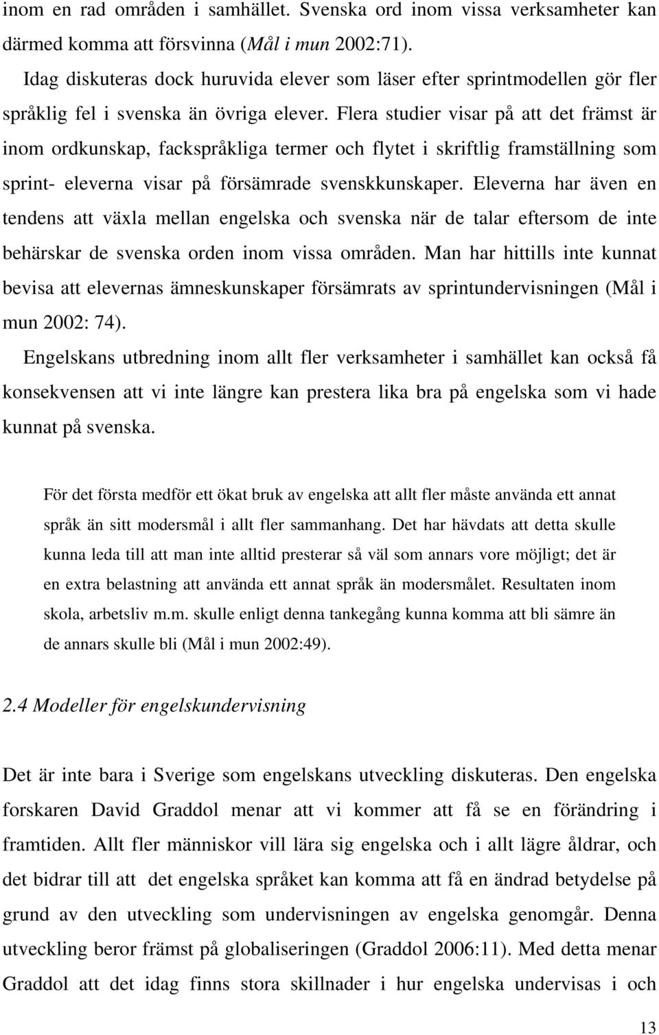 Flera studier visar på att det främst är inom ordkunskap, fackspråkliga termer och flytet i skriftlig framställning som sprint- eleverna visar på försämrade svenskkunskaper.