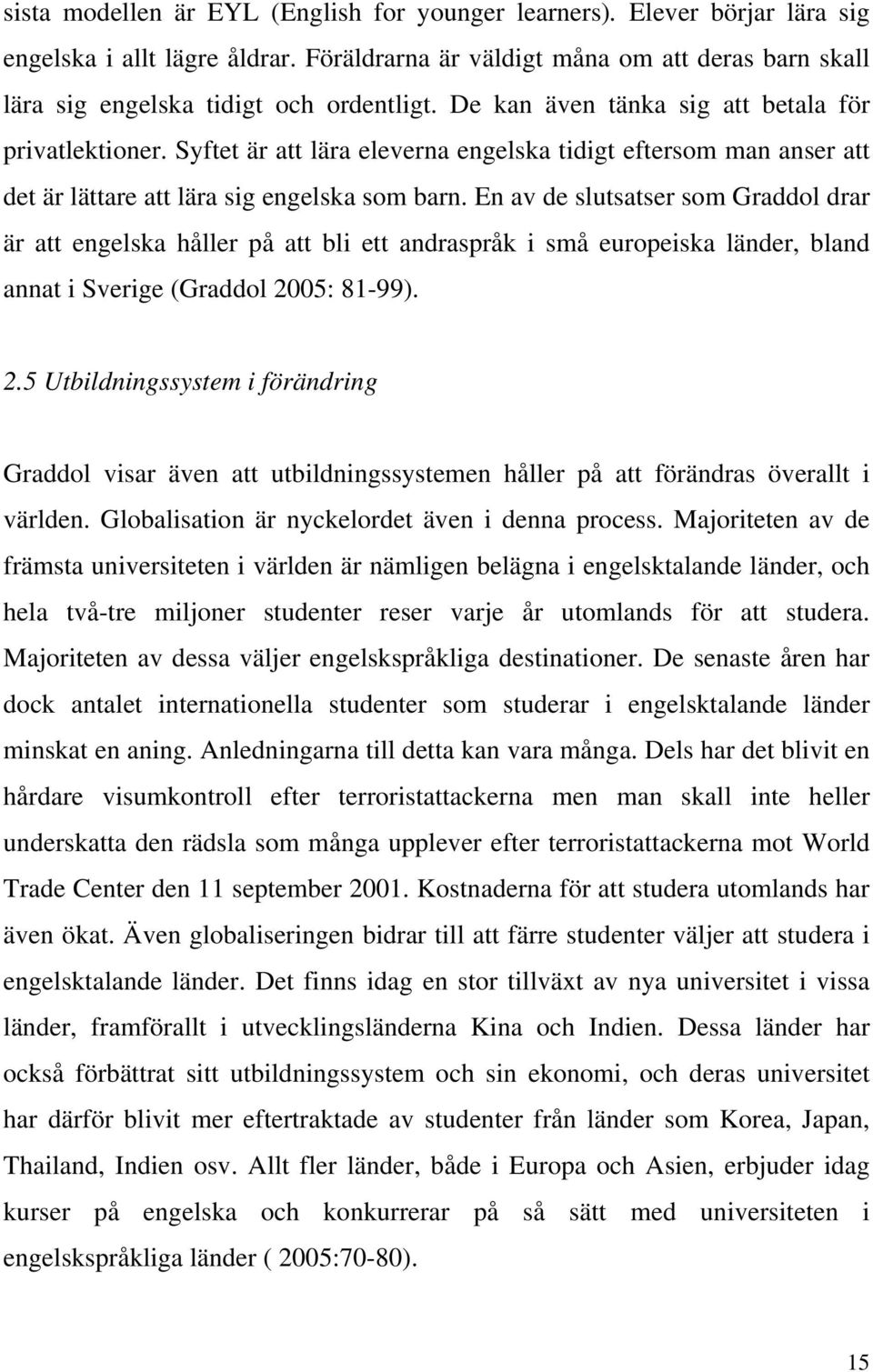 En av de slutsatser som Graddol drar är att engelska håller på att bli ett andraspråk i små europeiska länder, bland annat i Sverige (Graddol 20