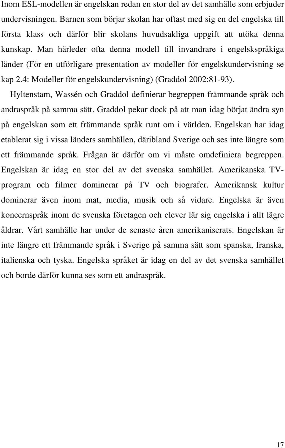 Man härleder ofta denna modell till invandrare i engelskspråkiga länder (För en utförligare presentation av modeller för engelskundervisning se kap 2.