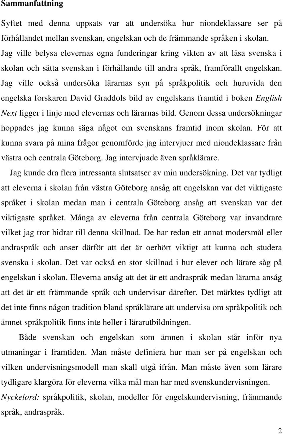 Jag ville också undersöka lärarnas syn på språkpolitik och huruvida den engelska forskaren David Graddols bild av engelskans framtid i boken English Next ligger i linje med elevernas och lärarnas