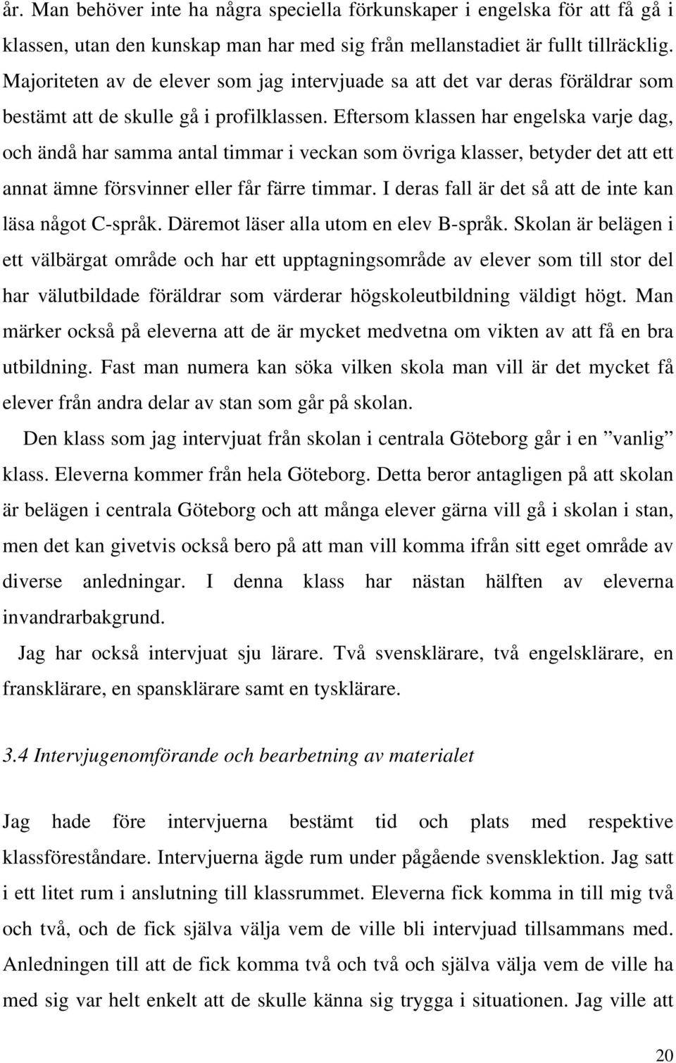 Eftersom klassen har engelska varje dag, och ändå har samma antal timmar i veckan som övriga klasser, betyder det att ett annat ämne försvinner eller får färre timmar.