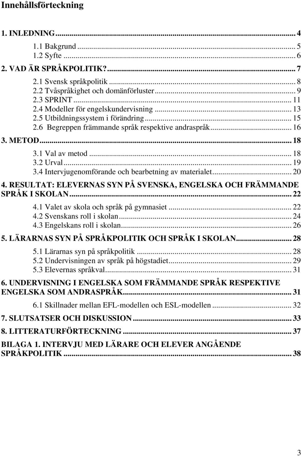 4 Intervjugenomförande och bearbetning av materialet... 20 4. RESULTAT: ELEVERNAS SYN PÅ SVENSKA, ENGELSKA OCH FRÄMMANDE SPRÅK I SKOLAN... 22 4.1 Valet av skola och språk på gymnasiet... 22 4.2 Svenskans roll i skolan.