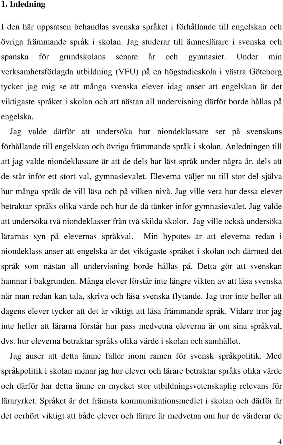 Under min verksamhetsförlagda utbildning (VFU) på en högstadieskola i västra Göteborg tycker jag mig se att många svenska elever idag anser att engelskan är det viktigaste språket i skolan och att