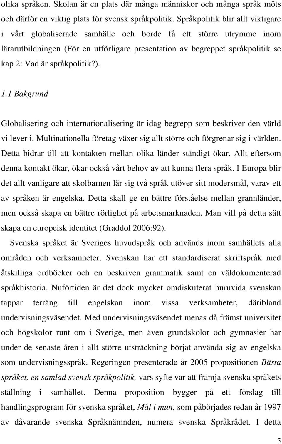språkpolitik?). 1.1 Bakgrund Globalisering och internationalisering är idag begrepp som beskriver den värld vi lever i. Multinationella företag växer sig allt större och förgrenar sig i världen.