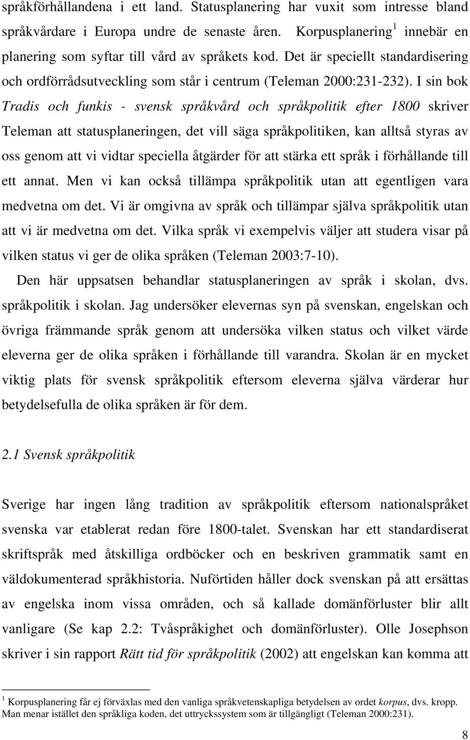 I sin bok Tradis och funkis - svensk språkvård och språkpolitik efter 1800 skriver Teleman att statusplaneringen, det vill säga språkpolitiken, kan alltså styras av oss genom att vi vidtar speciella