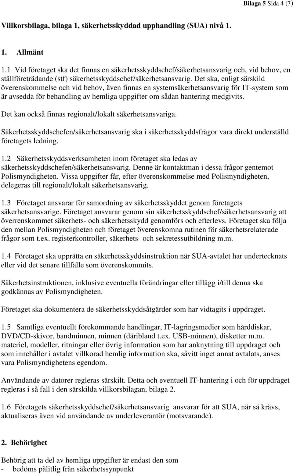 Det ska, enligt särskild överenskommelse och vid behov, även finnas en systemsäkerhetsansvarig för IT-system som är avsedda för behandling av hemliga uppgifter om sådan hantering medgivits.