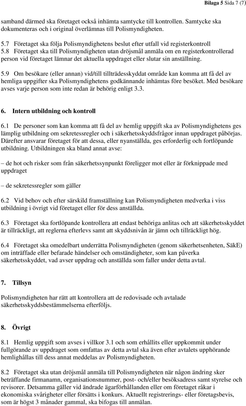 9 Om besökare (eller annan) vid/till tillträdesskyddat område kan komma att få del av hemliga uppgifter ska Polismyndighetens godkännande inhämtas före besöket.