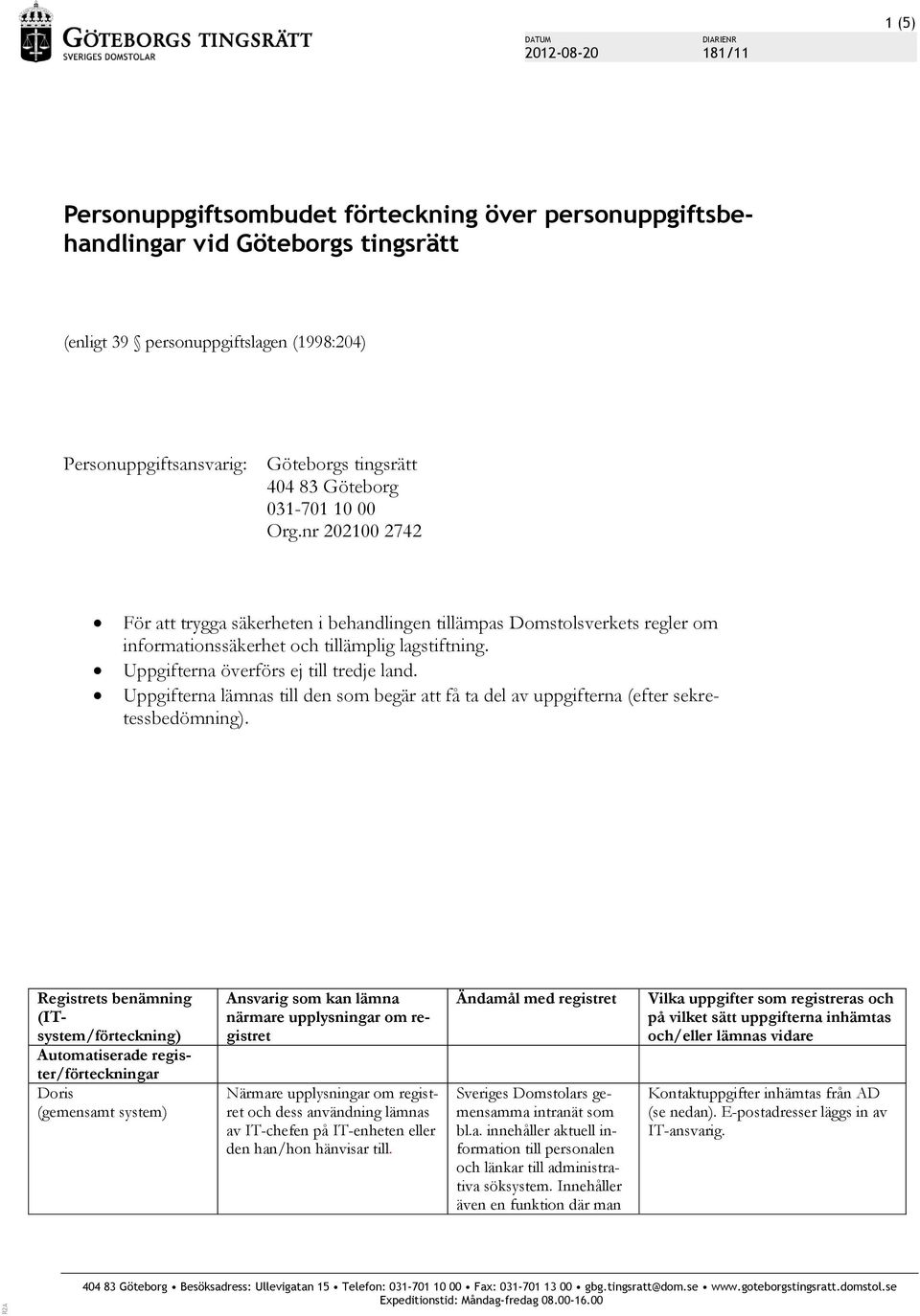 Uppgifterna överförs ej till tredje land. Uppgifterna lämnas till den som begär att få ta del av uppgifterna (efter sekretessbedömning).