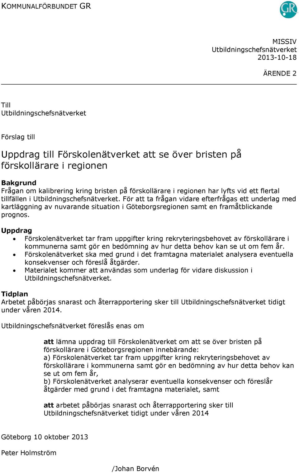 Uppdrag Förskolenätverket tar fram uppgifter kring rekryteringsbehovet av förskollärare i kommunerna samt gör en bedömning av hur detta behov kan se ut om fem år.