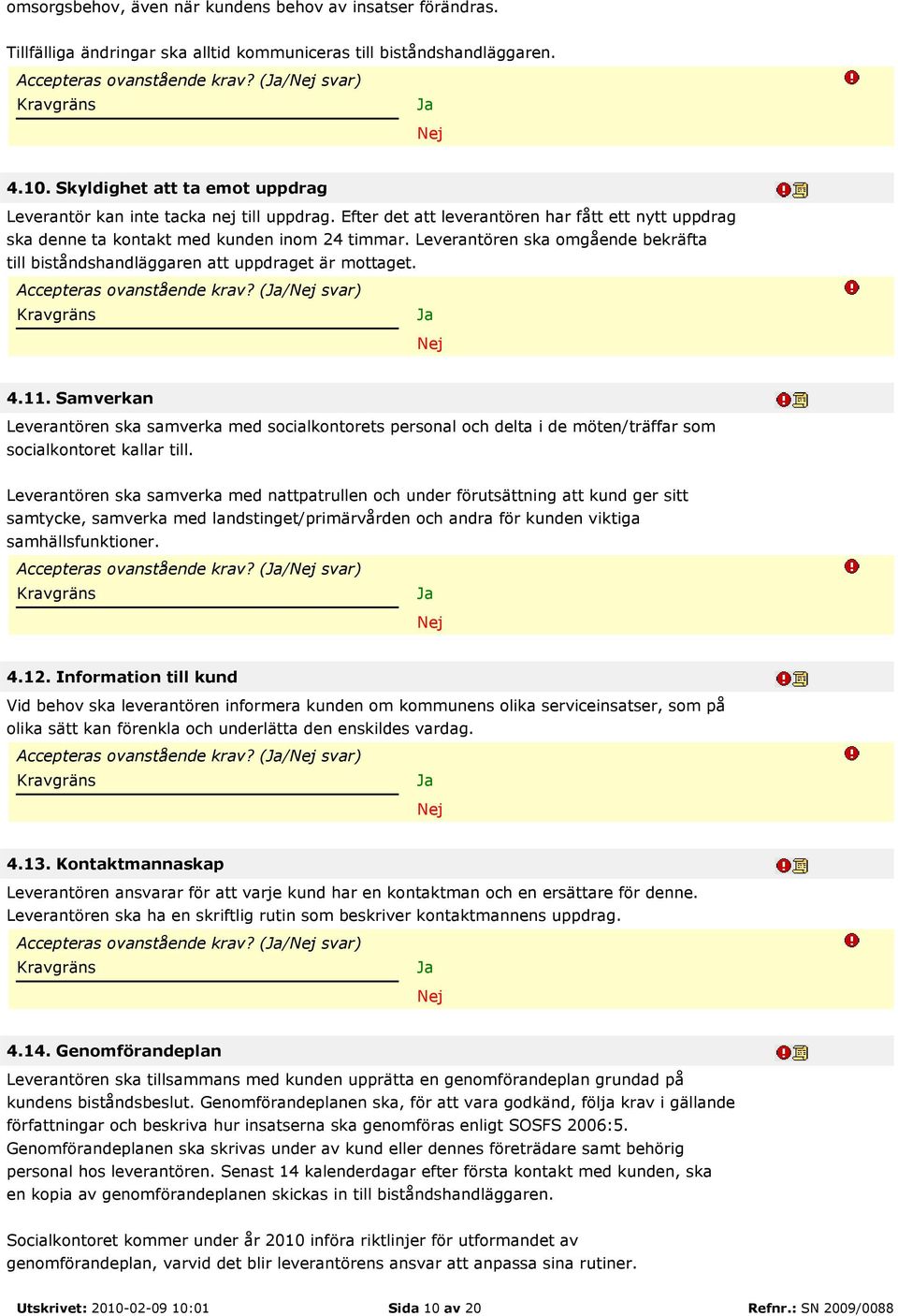 Leverantören ska omgående bekräfta till biståndshandläggaren att uppdraget är mottaget. Accepteras ovanstående krav? (/ svar) 4.11.