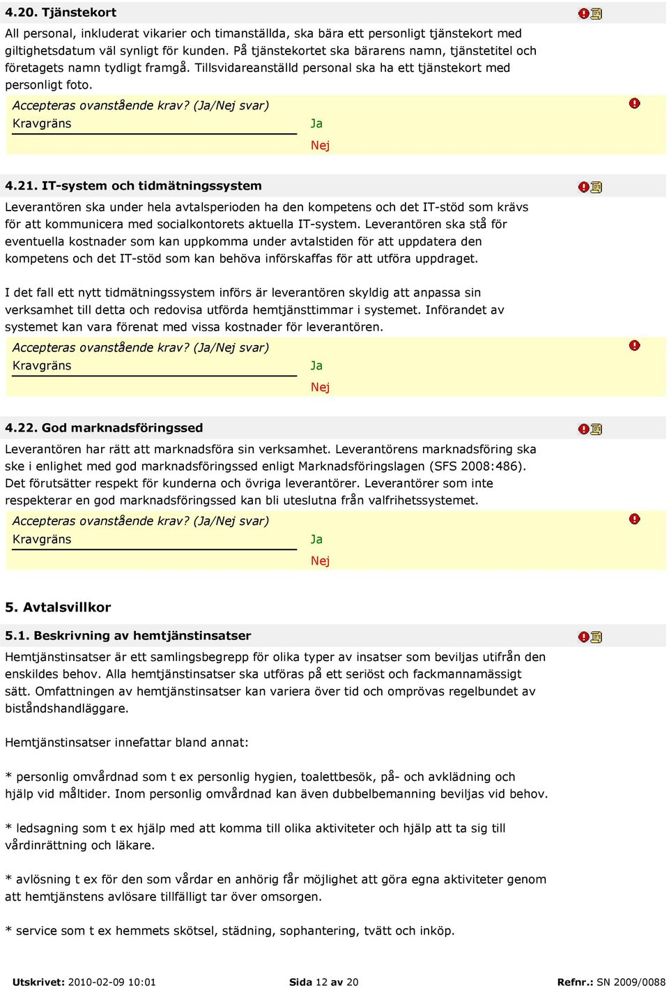 21. IT-system och tidmätningssystem Leverantören ska under hela avtalsperioden ha den kompetens och det IT-stöd som krävs för att kommunicera med socialkontorets aktuella IT-system.
