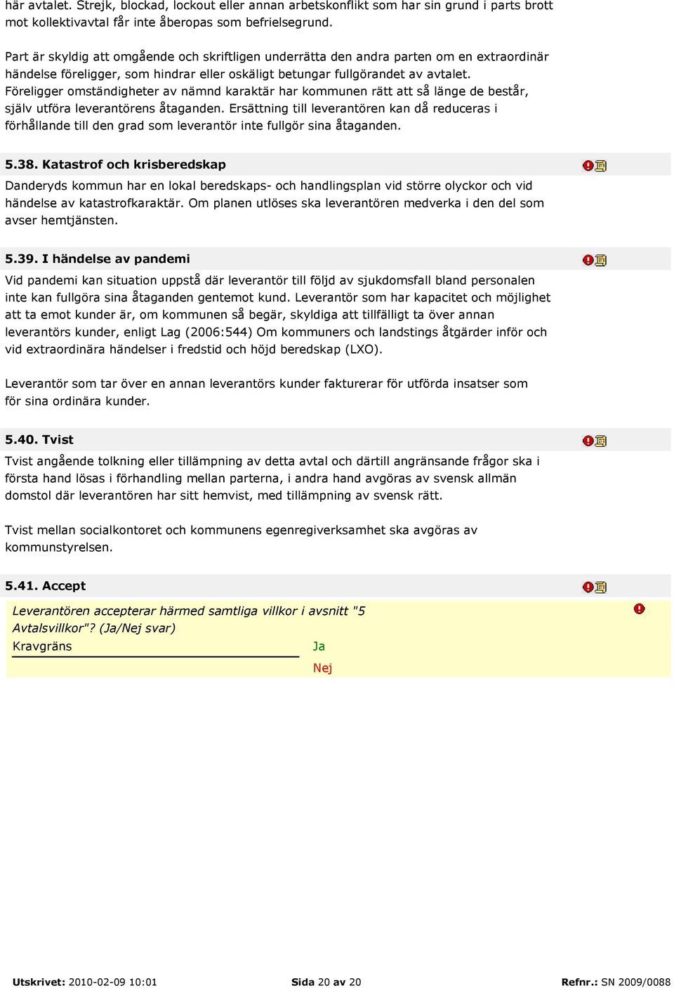 Föreligger omständigheter av nämnd karaktär har kommunen rätt att så länge de består, själv utföra leverantörens åtaganden.
