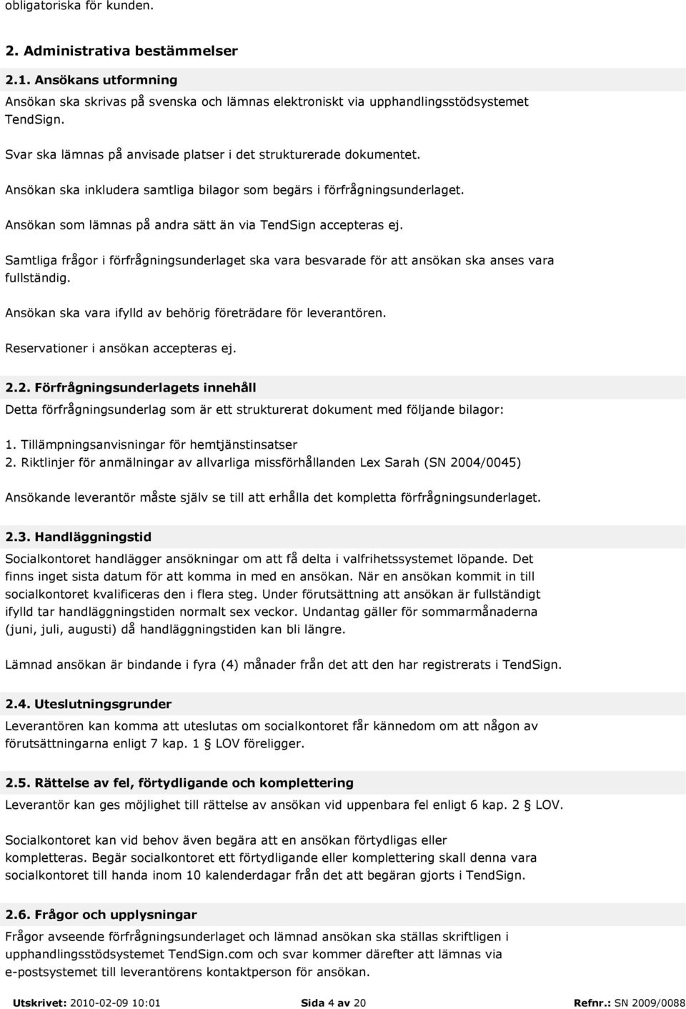 Ansökan som lämnas på andra sätt än via TendSign accepteras ej. Samtliga frågor i förfrågningsunderlaget ska vara besvarade för att ansökan ska anses vara fullständig.
